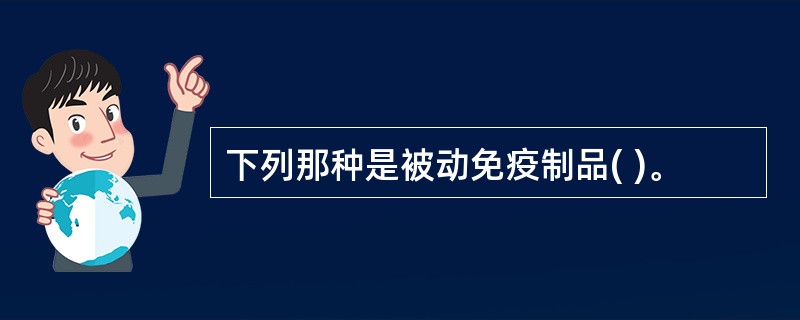 下列那种是被动免疫制品( )。