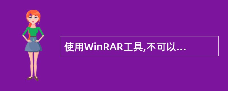 使用WinRAR工具,不可以实现的操作是______。