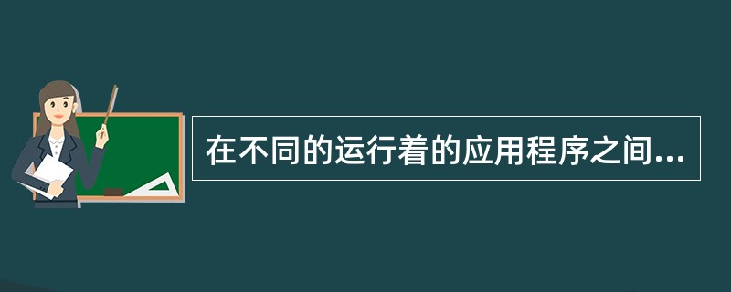 在不同的运行着的应用程序之间切换,可以利用的快捷键是( ) 在不同的运行着的应用程序之间切换,可以利用的快捷键是( )