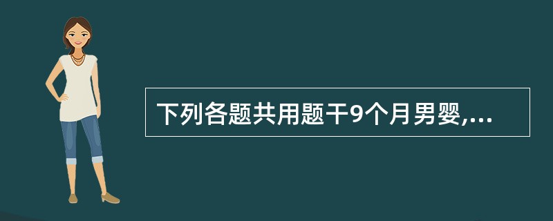 下列各题共用题干9个月男婴,腹泻,呕吐4天,大便为蛋花汤样,1天来伴明显口渴,尿