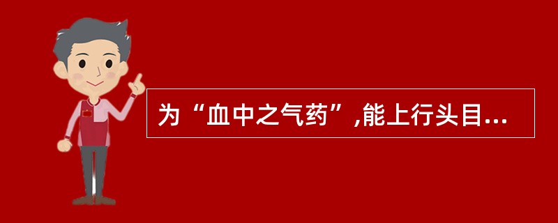 为“血中之气药”,能上行头目,下调经水的药物是 ( )