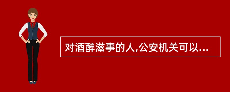 对酒醉滋事的人,公安机关可以采取强制约束措施,直至其清醒。这是对其实行( )的权