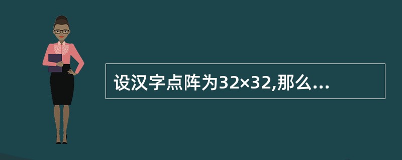 设汉字点阵为32×32,那么100个汉字的字形码信息需占用多少字节?