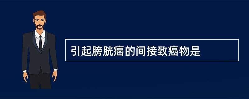 引起膀胱癌的间接致癌物是