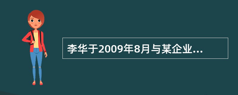 李华于2009年8月与某企业签订了3年的劳动合同,2010年6月,企业因工作需要