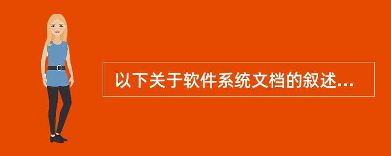  以下关于软件系统文档的叙述中,错误的是 (34) 。 (34)