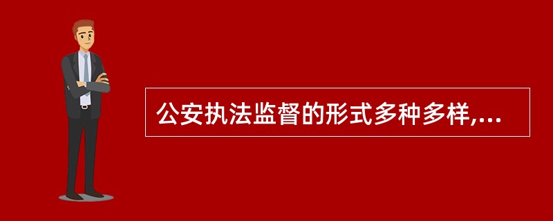 公安执法监督的形式多种多样,监督主体的( )不同,其监督内容、程序也各异。