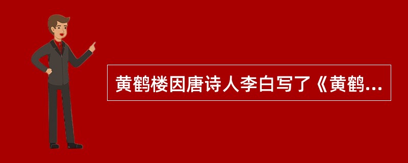 黄鹤楼因唐诗人李白写了《黄鹤楼》一诗而名声大振。( )