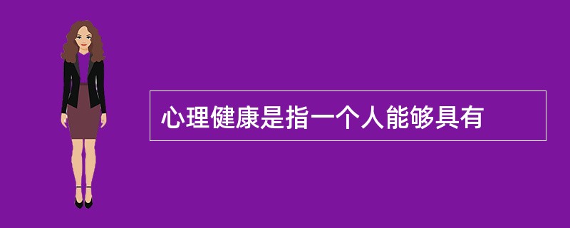 心理健康是指一个人能够具有