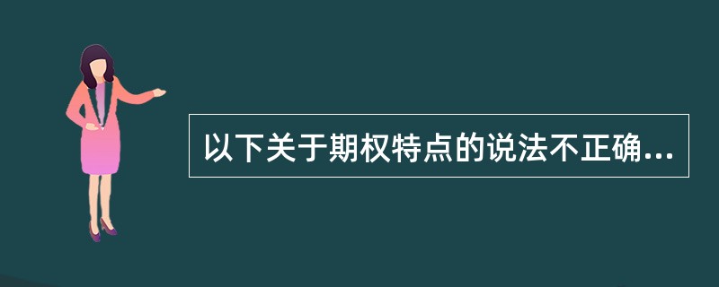 以下关于期权特点的说法不正确的是( )。