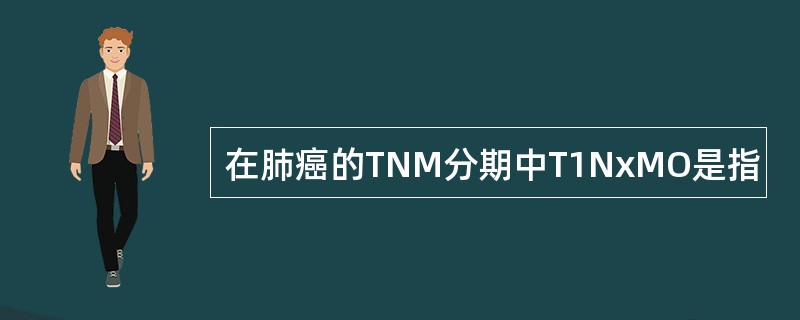 在肺癌的TNM分期中T1NxMO是指