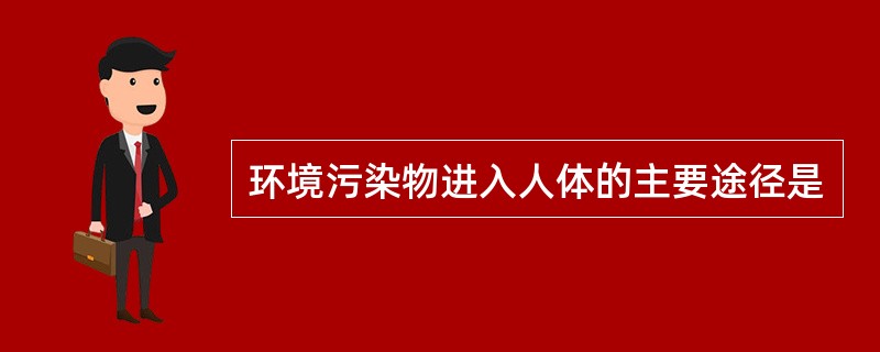 环境污染物进入人体的主要途径是