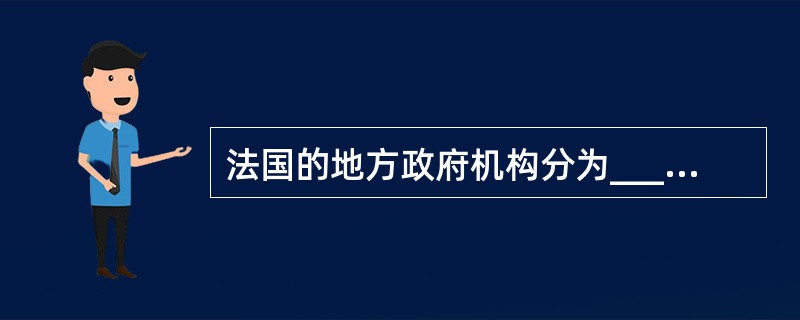 法国的地方政府机构分为______等3个层级。()