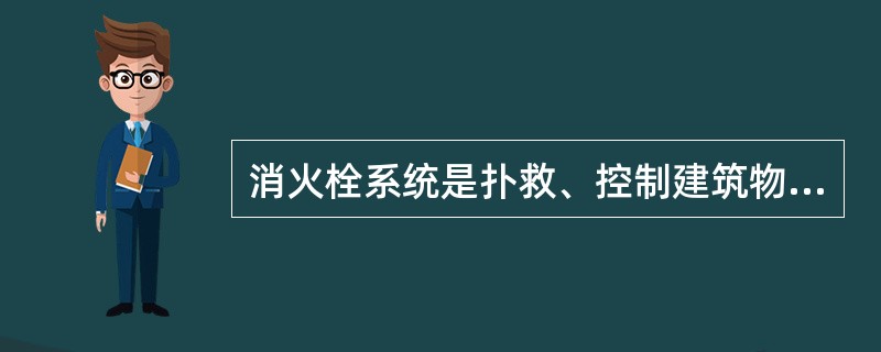 消火栓系统是扑救、控制建筑物初期火灾的最为有效的灭火设施,是应用最为广泛、用量最