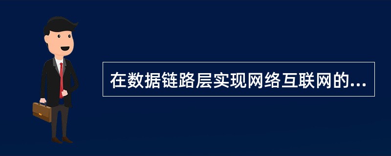 在数据链路层实现网络互联网的设备是A)网桥B)网关C)中继器 D)集线器