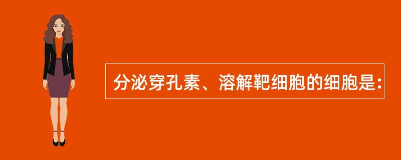 分泌穿孔素、溶解靶细胞的细胞是: