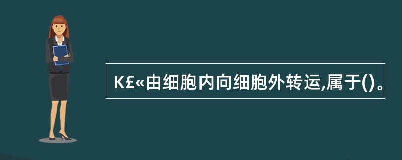 K£«由细胞内向细胞外转运,属于()。