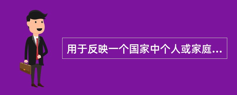 用于反映一个国家中个人或家庭之间的收入分配不均等程度的指标是( )。