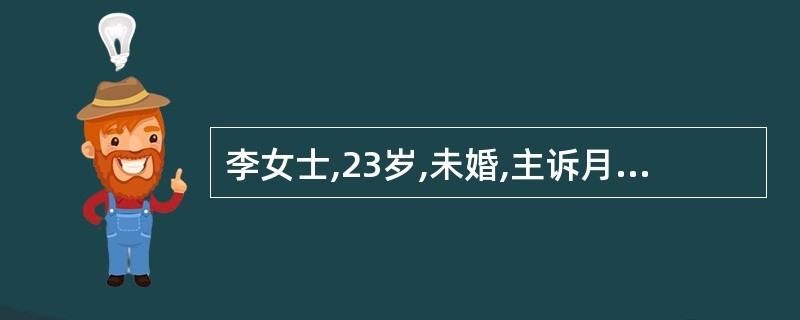 李女士,23岁,未婚,主诉月经期腹痛剧烈,需服镇痛药并卧床休息。平时月经周期规律