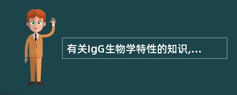 有关IgG生物学特性的知识,下列说法不正确的是A、针对多糖抗原的抗体主要属IgG