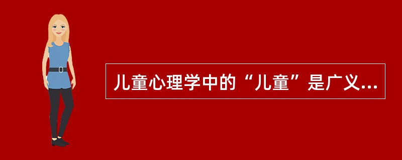 儿童心理学中的“儿童”是广义的,其年龄阶段一般是指( )。