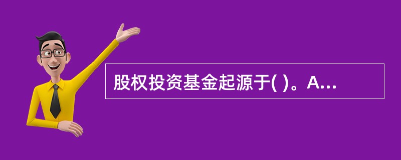 股权投资基金起源于( )。A、中国B、法国C、英国D、美国