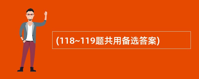 (118~119题共用备选答案)