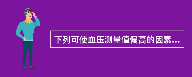 下列可使血压测量值偏高的因素是( )