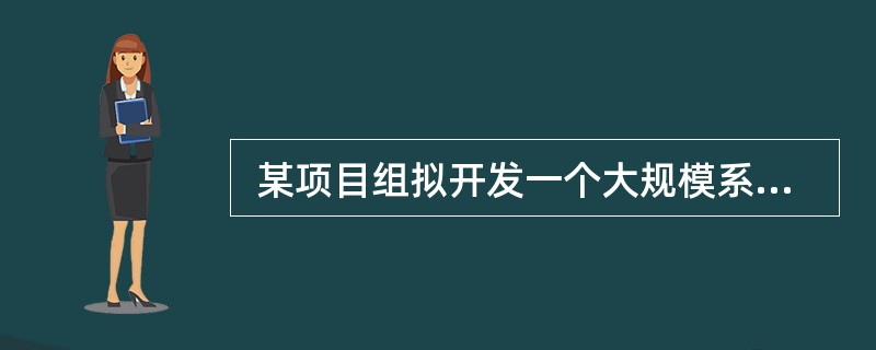  某项目组拟开发一个大规模系统, 且具备了相关领域及类似规模系统的开发经验。下