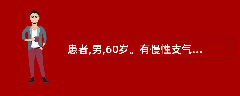 患者,男,60岁。有慢性支气管炎病史20年,肺心病5年。近1周感冒后咳嗽,吐黄痰