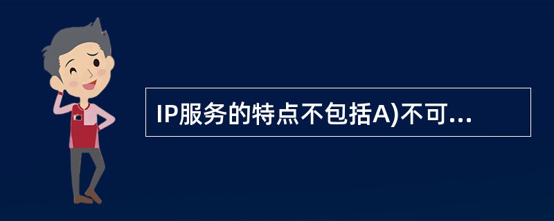 IP服务的特点不包括A)不可靠 B)QOS保证C)面向无连接D)尽最大努力 -