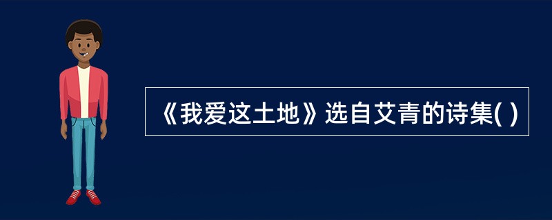 《我爱这土地》选自艾青的诗集( )