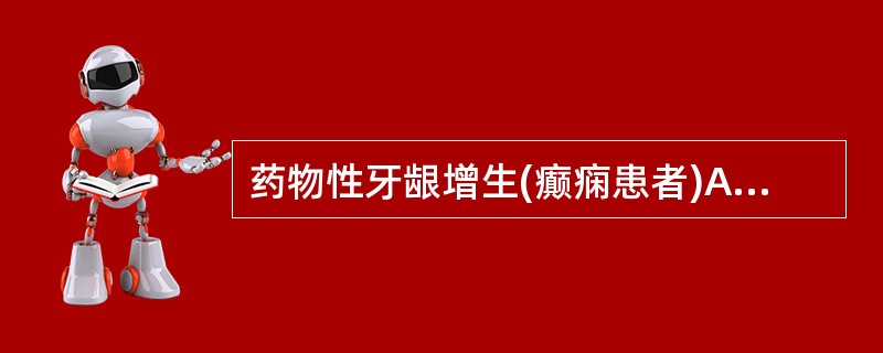 药物性牙龈增生(癫痫患者)A、环孢素 B、苯妥英钠 C、布洛芬 D、硝苯地平 E