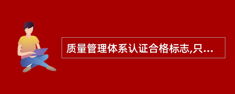 质量管理体系认证合格标志,只能用于( )。