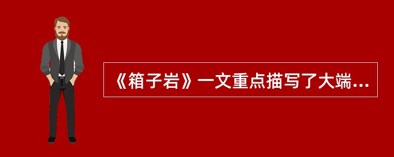 《箱子岩》一文重点描写了大端阳节什么场面?( )