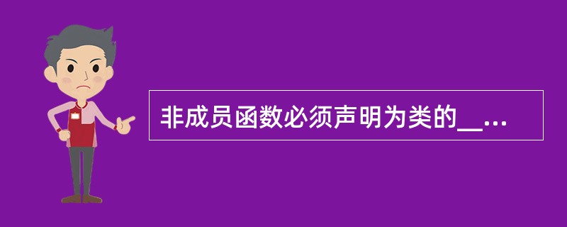 非成员函数必须声明为类的__________才能访问这个类的private成员。