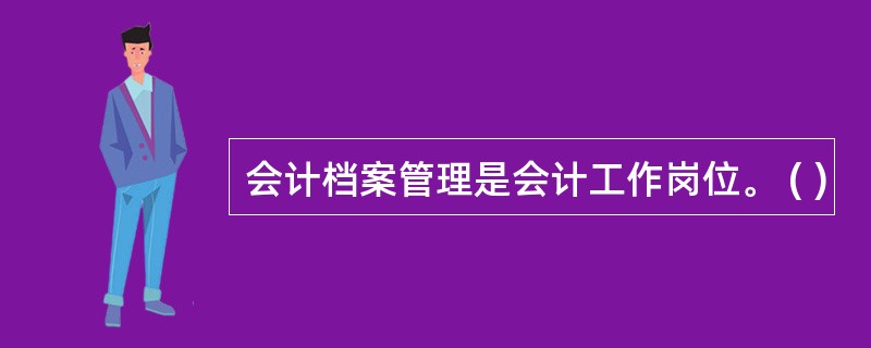 会计档案管理是会计工作岗位。 ( )