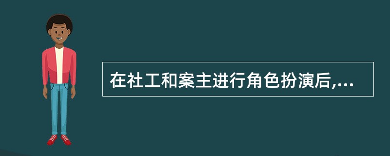 在社工和案主进行角色扮演后,重要的是()。