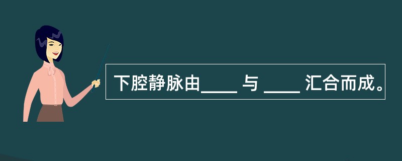 下腔静脉由____ 与 ____ 汇合而成。