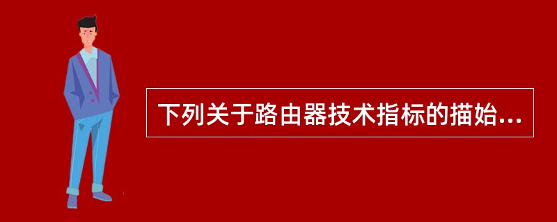 下列关于路由器技术指标的描始中,错误的是