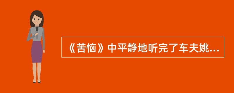 《苦恼》中平静地听完了车夫姚纳痛苦诉说的是( )