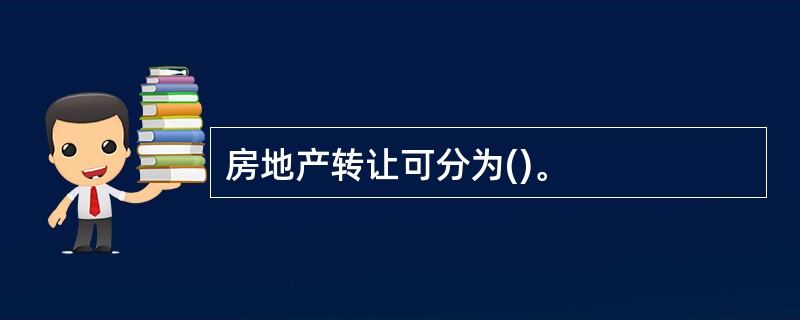 房地产转让可分为()。