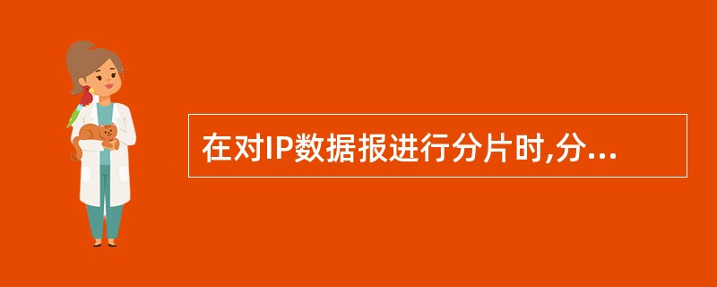 在对IP数据报进行分片时,分片报头与源报头可能不相同的字段为A)源IP地址B)目