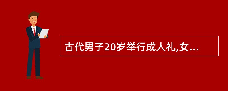 古代男子20岁举行成人礼,女子18岁许嫁举行笄礼。( )