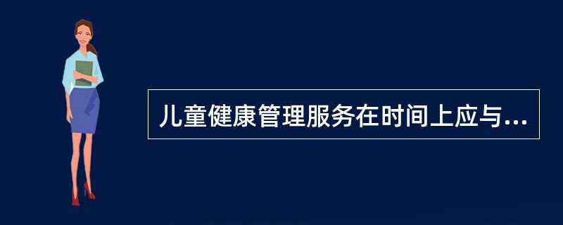 儿童健康管理服务在时间上应与预防接种时间相结合。( )