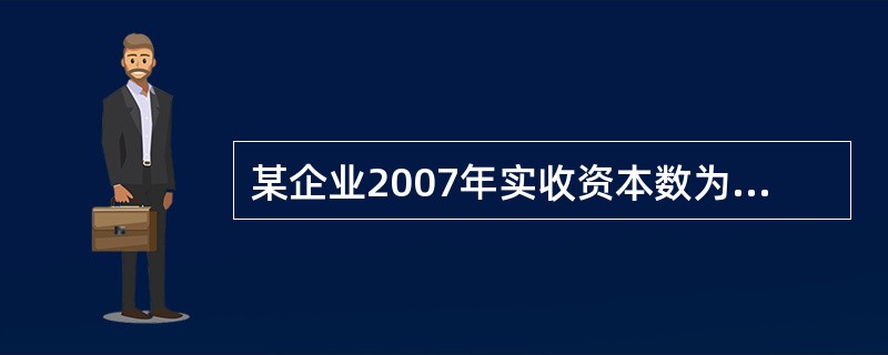 某企业2007年实收资本数为500万,资本公积数为400元。该企业2006年资金