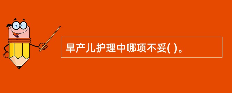 早产儿护理中哪项不妥( )。