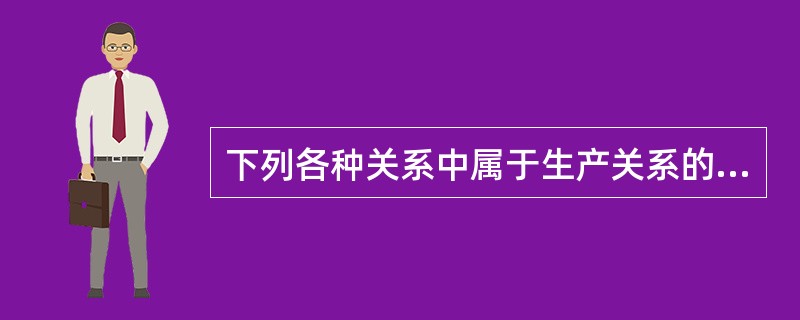 下列各种关系中属于生产关系的有( )