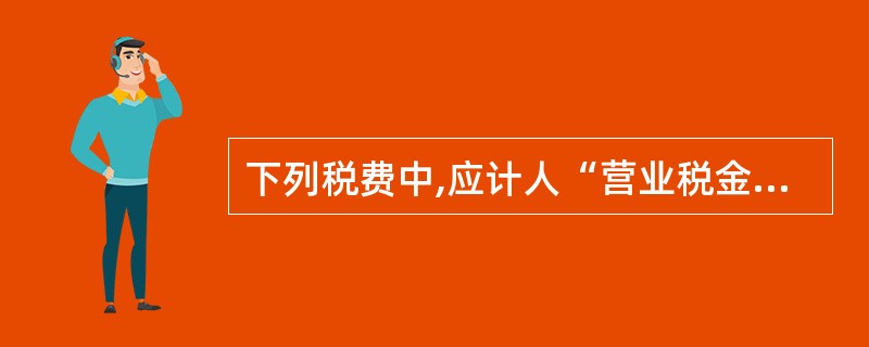 下列税费中,应计人“营业税金及附加”的有( )。