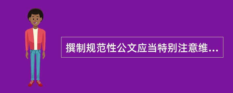 撰制规范性公文应当特别注意维护文件的条理性。( )